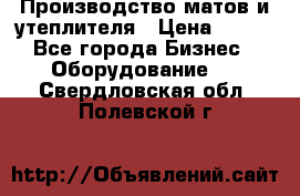 	Производство матов и утеплителя › Цена ­ 100 - Все города Бизнес » Оборудование   . Свердловская обл.,Полевской г.